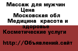 Массаж для мужчин › Цена ­ 3 500 - Московская обл. Медицина, красота и здоровье » Косметические услуги   